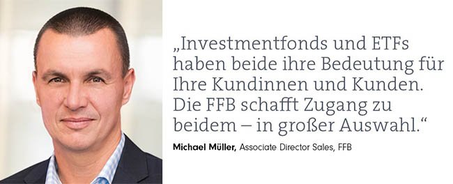 Bild von Micheal Müller, Associate Director Sales, FFB. Und sein Zitat: Investmentfonds und ETFs haben beide ihre Bedeutung für Ihre Kundinnen und Kunden. Die FFB schafft Zugang zu beidem – in großer Auswahl.“